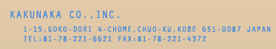 KAKUNAKA CO.,INC./1-15,GOKO-DORI 4-CHOME,CHUO-KU,KOBE 651-0087 JAPAN
TEL:81-78-221-6621 FAX:81-78-221-4372